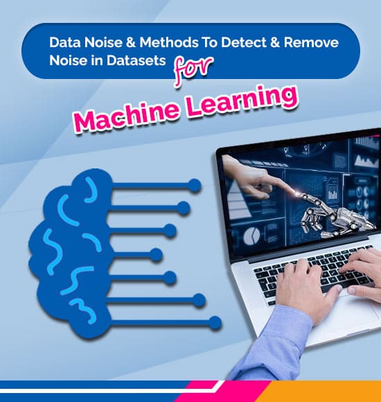 Understanding Data Noise & Methods to Detect & Remove Noise in Datasets for Machine Learning